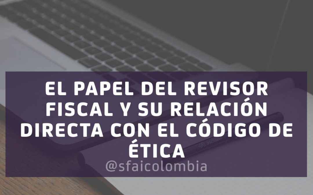 EL PAPEL DEL REVISOR FISCAL Y SU RELACIÓN DIRECTA CON EL CÓDIGO DE ÉTICA